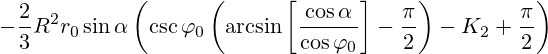  -\frac{2}{3}R^2 r_0 \sin \alpha \left( \csc{\varphi}_0 \left(\arcsin\left[\frac{\cos\alpha}{\cos{\varphi}_0}\right]-\frac{\pi}{2}\right) - K_2+\frac{\pi}{2}\right)