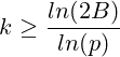 k\geq \frac{ln(2B)}{ln(p)}
