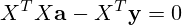 X^TX{\mathbf{a}}-X^T\mathbf{y}=0