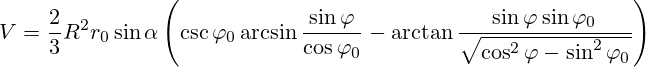 V=\frac{2}{3}R^2 r_0 \sin \alpha \left( \csc{\varphi}_0 \arcsin\frac{\sin\varphi}{\cos{\varphi}_0} - \arctan\frac{\sin\varphi \sin {\varphi}_0}{\sqrt{\cos^2\varphi-\sin^2\varphi_0}} \right)