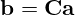 \mathbf{b = Ca}