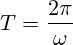 T=\frac{2\pi}{\omega}