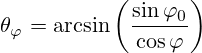 \theta_{\varphi}=\arcsin\left(\frac{\sin {\varphi}_{0}}{\cos\varphi}\right)