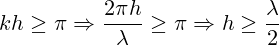 kh\geq\pi \Rightarrow \frac{2 \pi h}{\lambda}\geq\pi \Rightarrow h\geq\frac{\lambda}{2}