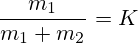 \frac{m_1}{m_1 + m_2}=K