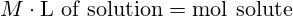 M \cdot \text{L of solution}=\text{mol solute}