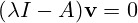 (\lambda I - A)\mathbf{v} = 0\,