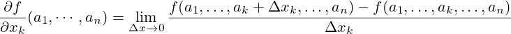 {\frac  {\partial f}{\partial x_{k}}}(a_{1},\cdots ,a_{n})=\lim _{{\Delta x\to 0}}{\frac  {f(a_{1},\ldots ,a_{k}+\Delta x_k,\ldots ,a_{n})-f(a_{1},\ldots ,a_{k},\ldots ,a_{n})}{\Delta x_k}}
