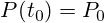 P(t_0)=P_0