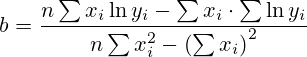 b=\dfrac{n\sum x_i\ln y_i-\sum x_i\cdot\sum\ln y_i }{n\sum x_i^2-\left(\sum x_i\right)^2 }