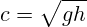 c=\sqrt{gh}