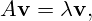 A \mathbf{v} = \lambda \mathbf{v},