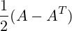\frac {1}{2} (A-A^T)