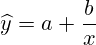 \widehat{y}=a + \frac{b}{x}