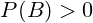 P(B)>0