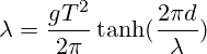 \lambda=\frac{gT^2}{2\pi}\tanh(\frac{2\pi d}{\lambda})