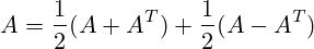 A = \frac {1}{2} (A+A^T) + \frac {1}{2} (A-A^T)