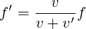 f'=\frac{v}{v+v'}f