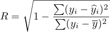 R= \sqrt{1-\frac{\sum(y_i-\widehat{y}_i)^2}{\sum(y_i-\overline{y})^2}}