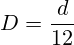 D=\frac{d}{12}