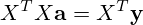X^TX{\mathbf{a}}=X^T\mathbf{y}