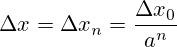 \Delta x = \Delta x_n = \frac {\Delta x_0}{a^n}