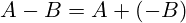 A-B=A+ (-B) 