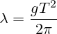 \lambda=\frac{gT^2}{2\pi}