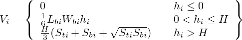 V_i =  \left\{ \begin{array}{l l l} 0 & \quad h_i \leq 0 \\ \frac{1}{6} L_{bi} W_{bi} h_i & \quad  0 < h_i \leq H \\ \frac{H}{3} ( S_{ti} + S_{bi} + \sqrt{S_{ti} S_{bi}}) & \quad h_i > H \end{array} \right\} 