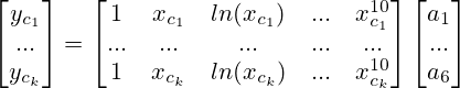 \begin{bmatrix} y_{c_1} \\ ... \\ y_{c_k} \end{bmatrix} = \begin{bmatrix} 1 & x_{c_1} & ln(x_{c_1}) & ... & x_{c_1}^{10} \\ ... & ... & ... & ... & ... \\ 1 & x_{c_k} & ln(x_{c_k}) & ... & x_{c_k}^{10} \end{bmatrix} \begin{bmatrix} a_1 \\ ... \\ a_6 \end{bmatrix}