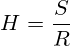  H = \frac {S} {R} 
