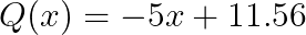  \Large Q(x) = -5x + 11.56 