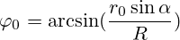 {\varphi}_0=\arcsin(\frac{r_0 \sin \alpha}{R})