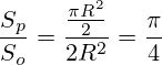 \frac{S_p}{S_o}=\frac{\frac{\pi R^2}{2}}{2R^2}=\frac{\pi}{4}