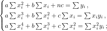 \begin{cases}a\sum x_i^2+b\sum x_i+nc=\sum y_i\,,\\[2pt] a\sum x_i^3+b\sum x_i^2+c\sum x_i=\sum x_iy_i\,,\\[2pt] a\sum x_i^4+b\sum x_i^3+c\sum x_i^2=\sum x_i^2y_i\,;\end{cases}