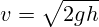 v={\sqrt {2gh}}