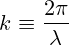 k \equiv \frac{2\pi}{\lambda}