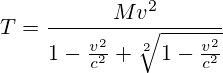 T=\frac{Mv^{2}}{1-\frac{v^{2}}{c^{2}}+\sqrt[2]{1-\frac{v^{2}}{c^{2}}}}
