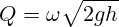 Q=\omega {\sqrt {2gh}}