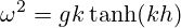\omega^2=gk \tanh(kh)