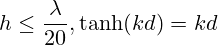 h\leq\frac{\lambda}{20}, \tanh(kd)=kd