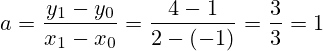 a=\frac{y_1 - y_0}{x_1 -x_0} = \frac{4 - 1}{2 - (-1)} = \frac{3}{3} = 1