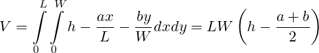 V=\int \limits _{0}^{L}\int \limits _{0}^{W} h- \frac{a x}{L} - \frac{b y}{W} dx dy=L W \left ( h-\frac{a+b}{2}\right ) 