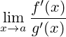 \lim_{x\to a}{\frac{f'(x)}{g'(x)}}