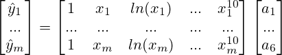 \begin{bmatrix} \hat{y}_1 \\ ... \\ \hat{y}_m \end{bmatrix} = \begin{bmatrix} 1 & x_1 & ln(x_1) & ... & x_{1}^{10} \\ ... & ... & ... & ... & ... \\ 1 & x_m & ln(x_m) & ... & x_{m}^{10} \end{bmatrix} \begin{bmatrix} a_1 \\ ... \\ a_6 \end{bmatrix}