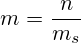 m=\frac{n}{m_s}