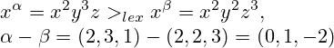 x^{\alpha}=x^2y^3z >_{lex} x^{\beta}=x^2y^2z^3, \\\alpha-\beta=(2,3,1)-(2,2,3)=(0,1,-2) 