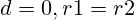 d = 0, r1 = r2