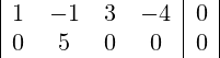 \begin{array}{|cccc|c|} 1 & -1 & 3 & -4 & 0 \\ 0 & 5 & 0 & 0 & 0 \\ \end{array}